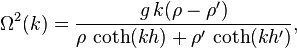 
  \Omega^2(k) = \frac{g\, k (\rho - \rho')}{\rho\, \coth( k h ) + \rho'\, \coth( k h')},
