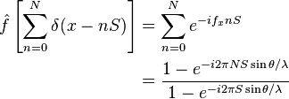 
\begin{align}
\hat {f} \left[\sum _{n=0}^{N} \delta(x-nS) \right]
&=\sum _{n=0}^{N} e^{-i f_x nS}\\
&= \frac {1-e^{ -i 2 \pi NS \sin \theta/\lambda}} {1-e^{-i 2 \pi S \sin \theta / \lambda}}
\end{align}
