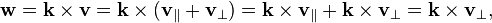 \mathbf{w} = \mathbf{k} \times \mathbf{v} = \mathbf{k} \times (\mathbf{v}_{\parallel} + \mathbf{v}_{\perp}) = \mathbf{k} \times \mathbf{v}_{\parallel} + \mathbf{k} \times \mathbf{v}_{\perp} = \mathbf{k} \times \mathbf{v}_{\perp} ,