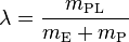  \lambda = \frac{m_\mathrm{PL}}{m_\mathrm{E} + m_\mathrm{P}} 