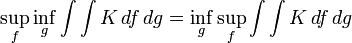 
\sup_{f}\inf_{g}\int\int K\,df\,dg = \inf_{g}\sup_{f}\int\int K\,df\,dg
