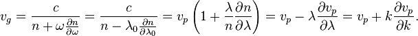 v_g = \frac{c}{n + \omega \frac{\partial n}{\partial \omega}} = \frac{c}{n - \lambda_0 \frac{\partial n}{\partial \lambda_0}} = v_p \left( 1+\frac{\lambda}{n} \frac{\partial n}{\partial \lambda} \right) = v_p - \lambda \frac{\partial v_p}{\partial \lambda} = v_p + k \frac{\partial v_p}{\partial k}.