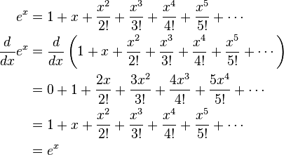 \begin{align}
e ^ x & = 1 + x + \frac{x ^ 2}{2!} + \frac{x ^ 3}{3!} + \frac{x ^ 4}{4!} + \frac{x ^ 5}{5!} + \cdots \\
{d \over dx} e^x & = {d \over dx} \left(1 + x + \frac{x ^ 2}{2!} + \frac{x ^ 3}{3!} + \frac{x ^ 4}{4!} + \frac{x ^ 5}{5!} + \cdots \right) \\
& = 0 + 1 + \frac{2x}{2!} + \frac{3x ^ 2}{3!} + \frac{4x ^ 3}{4!} + \frac{5x ^ 4}{5!} +\cdots \\
& = 1 + x + \frac{x ^ 2}{2!} + \frac{x ^ 3}{3!} + \frac{x ^ 4}{4!} + \frac{x ^ 5}{5!} + \cdots \\
& = e ^ x \\
\end{align}

