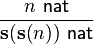 
\frac{n \,\,\mathsf{nat}}{\mathbf{s(s(}n\mathbf{))} \,\,\mathsf{nat}}
