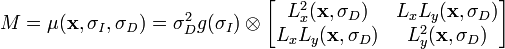 
M = \mu(\mathbf{x}, \sigma_{\mathit{I}}, \sigma_{\mathit{D}}) =
\sigma_D^2 g(\sigma_I) \otimes
\begin{bmatrix}
L_{x}^2(\mathbf{x}, \sigma_{D}) & L_{x}L_{y}(\mathbf{x}, \sigma_{D}) \\
L_{x}L_{y}(\mathbf{x}, \sigma_{D}) & L_{y}^2(\mathbf{x}, \sigma_{D})
\end{bmatrix}
