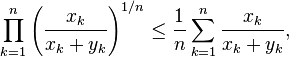 \prod_{k=1}^n \left({x_k \over x_k + y_k}\right)^{1/n} \le {1 \over n} \sum_{k=1}^n {x_k \over x_k + y_k},