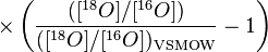 \times \left( \frac{([{}^{18}O]/[{}^{16}O])}{([{}^{18}O]/[{}^{16}O])_{\mathrm{VSMOW}}} - 1\right)