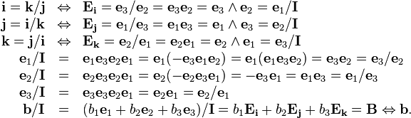 \begin{array}{rcl}
  \mathbf{i}=\mathbf{k}/\mathbf{j} & \Leftrightarrow & \mathbf{E}_{\mathbf{i}}
  =\mathbf{e}_{3} /\mathbf{e}_{2} =\mathbf{e}_{3} \mathbf{e}_{2}
  =\mathbf{e}_{3} \wedge \mathbf{e}_{2} =\mathbf{e}_{1} /\mathbf{I}\\
  \mathbf{j}=\mathbf{i}/\mathbf{k} & \Leftrightarrow & \mathbf{E}_{\mathbf{j}}
  =\mathbf{e}_{1} /\mathbf{e}_{3} =\mathbf{e}_{1} \mathbf{e}_{3}
  =\mathbf{e}_{1} \wedge \mathbf{e}_{3} =\mathbf{e}_{2} /\mathbf{I}\\
  \mathbf{k}=\mathbf{j}/\mathbf{i} & \Leftrightarrow & \mathbf{E}_{\mathbf{k}}
  =\mathbf{e}_{2} /\mathbf{e}_{1} =\mathbf{e}_{2} \mathbf{e}_{1}
  =\mathbf{e}_{2} \wedge \mathbf{e}_{1} =\mathbf{e}_{3} /\mathbf{I}\\
  \mathbf{e}_{1} /\mathbf{I} & = & \mathbf{e}_{1} \mathbf{e}_{3}
  \mathbf{e}_{2} \mathbf{e}_{1} =\mathbf{e}_{1} ( -\mathbf{e}_{3}
  \mathbf{e}_{1} \mathbf{e}_{2} ) =\mathbf{e}_{1} ( \mathbf{e}_{1}
  \mathbf{e}_{3} \mathbf{e}_{2} ) =\mathbf{e}_{3} \mathbf{e}_{2}
  =\mathbf{e}_{3} /\mathbf{e}_{2}\\
  \mathbf{e}_{2} /\mathbf{I} & = & \mathbf{e}_{2} \mathbf{e}_{3}
  \mathbf{e}_{2} \mathbf{e}_{1} =\mathbf{e}_{2} ( -\mathbf{e}_{2}
  \mathbf{e}_{3} \mathbf{e}_{1} ) =-\mathbf{e}_{3} \mathbf{e}_{1}
  =\mathbf{e}_{1} \mathbf{e}_{3} =\mathbf{e}_{1} /\mathbf{e}_{3}\\
  \mathbf{e}_{3} /\mathbf{I} & = & \mathbf{e}_{3} \mathbf{e}_{3}
  \mathbf{e}_{2} \mathbf{e}_{1} =\mathbf{e}_{2} \mathbf{e}_{1} =\mathbf{e}_{2}
  /\mathbf{e}_{1}\\
  \mathbf{b}/\mathbf{I} & = & ( b_{1} \mathbf{e}_{1} +b_{2} \mathbf{e}_{2}
  +b_{3} \mathbf{e}_{3} ) /\mathbf{I}=b_{1} \mathbf{E}_{\mathbf{i}} +b_{2}
  \mathbf{E}_{\mathbf{j}} +b_{3} \mathbf{E}_{\mathbf{k}} =\mathbf{B}
  \Leftrightarrow \mathbf{b}.\end{array}
