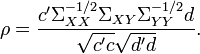 
\rho = \frac{c' \Sigma _{XX} ^{-1/2} \Sigma _{XY} \Sigma _{YY} ^{-1/2} d}{\sqrt{c' c} \sqrt{d' d}}.
