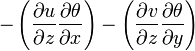 -\left ( \frac{\partial u}{\partial z} \frac{\partial \theta}{\partial x} \right ) - \left ( \frac{\partial v}{\partial z} \frac{\partial \theta}{\partial y} \right )