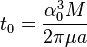 t_0 = \frac{\alpha_0^3 M}{2\pi\mu a}