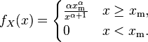 f_X(x)= \begin{cases} \frac{\alpha x_\mathrm{m}^\alpha}{x^{\alpha+1}} & x \ge x_\mathrm{m}, \\ 0 & x < x_\mathrm{m}. \end{cases} 