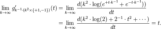 
\begin{align}
\lim_{k \rarr \infty} g'_{k^{-1}\cdot (k^2\times \{+1,-1\})}(t) & = \lim_{k \rarr \infty} \frac{d(k^2\cdot \log(e^{+t\cdot k^{-1}}+e^{-t\cdot k^{-1}}))}{dt} \\
& = \lim_{k \rarr \infty} \frac{d(k^2\cdot \log(2)+2^{-1}\cdot t^2+\cdots)}{dt}=t.
\end{align}
