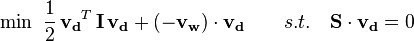 
\min\ \frac{1}{2}\,{\mathbf{v_d}}^T\,\mathbf{I}\,\mathbf{v_d} + (\mathbf{-v_w})\cdot\mathbf{v_d} \qquad s. t.\quad \mathbf{S}\cdot\mathbf{v_d}=0
