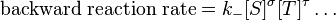 \mbox{backward reaction rate} = k_{-} [S]^\sigma[T]^\tau \dots \,\!