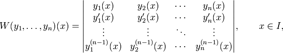 W(y_1,\ldots,y_n)(x)
=\begin{vmatrix}
y_1(x) & y_2(x) & \cdots & y_n(x)\\
y'_1(x) & y'_2(x)& \cdots & y'_n(x)\\
\vdots & \vdots & \ddots & \vdots\\
y_1^{(n-1)}(x) & y_2^{(n-1)}(x) & \cdots & y_n^{(n-1)}(x)
\end{vmatrix},\qquad x\in I,