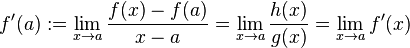 f'(a) := \lim_{x\rightarrow a} \frac{f(x) - f(a)}{x - a} = \lim_{x\rightarrow a} \frac{h(x)}{g(x)} = \lim_{x\rightarrow a}f'(x)