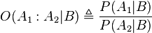 O(A_1:A_2|B)  \triangleq \frac{P(A_1|B)}{P(A_2|B)}