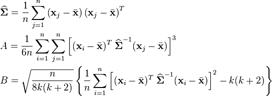 \begin{align}
  & \widehat{\boldsymbol\Sigma} = {1 \over n} \sum_{j=1}^n \left(\mathbf{x}_j - \bar{\mathbf{x}}\right)\left(\mathbf{x}_j - \bar{\mathbf{x}}\right)^T \\

  & A = {1 \over 6n} \sum_{i=1}^n \sum_{j=1}^n \left[ (\mathbf{x}_i - \bar{\mathbf{x}})^T\;\widehat{\boldsymbol\Sigma}^{-1} (\mathbf{x}_j - \bar{\mathbf{x}}) \right]^3 \\

  & B = \sqrt{\frac{n}{8k(k+2)}}\left\{{1 \over n} \sum_{i=1}^n \left[ (\mathbf{x}_i - \bar{\mathbf{x}})^T\;\widehat{\boldsymbol\Sigma}^{-1} (\mathbf{x}_i - \bar{\mathbf{x}}) \right]^2 - k(k+2) \right\}
  \end{align}