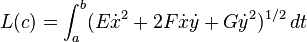  L(c) = \int_a^b (E\dot{x}^2 + 2F \dot{x}\dot{y} + G \dot{y}^2)^{1/2}\, dt 