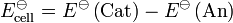 E_\mathrm{cell}^\ominus = E^\ominus\left( \mathrm{Cat} \right ) - E^\ominus\left( \mathrm{An} \right ) 