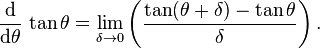 
 \frac{\operatorname{d}}{\operatorname{d}\!\theta}\,\tan\theta
 = \lim_{\delta \to 0} \left( \frac{\tan(\theta+\delta)-\tan\theta}{\delta} \right) .
