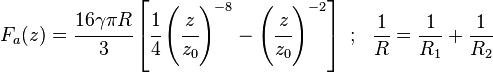 
   F_a(z) = \cfrac{16\gamma\pi R}{3}\left[\cfrac{1}{4}\left(\cfrac{z}{z_0}\right)^{-8} - \left(\cfrac{z}{z_0}\right)^{-2}\right] ~;~~  \frac{1}{R} = \frac{1}{R_1} + \frac{1}{R_2}
 