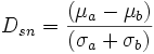 D_{sn} = {(\mu _a - \mu _b) \over (\sigma _a + \sigma _b)}