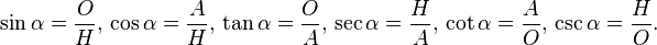 \sin\alpha =\frac {O}{H},\,\cos\alpha =\frac {A}{H},\,\tan\alpha =\frac {O}{A},\,\sec\alpha =\frac {H}{A},\,\cot\alpha =\frac {A}{O},\,\csc\alpha =\frac {H}{O}.