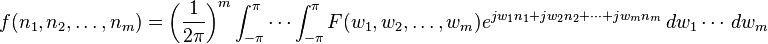  f(n_1,n_2,\dots,n_m) = \left(\frac{1}{2 \pi}\right)^m \int_{- \pi}^{\pi} \cdots \int_{-\pi}^{\pi} F(w_1,w_2,\ldots,w_m) e^{j w_1 n_1 +j w_2 n_2 + \cdots+j w_m n_m} \, dw_1 \cdots \,dw_m 