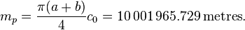 
 m_p= \frac{\pi(a+b)}4 c_0 =10\,001\,965.729 \,\mathrm{metres}.
