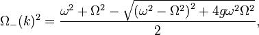 \Omega_{-}(k)^2={    {\omega^2+\Omega^2-\sqrt
 { {(\omega^2-\Omega^2)}
^2+4{g}\omega^2\Omega^2  }\over 2   }},