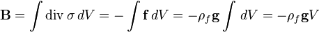 \mathbf{B}=\int \operatorname{div}\sigma \, dV = -\int \mathbf{f}\, dV = -\rho_f \mathbf{g} \int\,dV=-\rho_f \mathbf{g} V