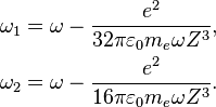 
\begin{align}
\omega_1 &= \omega - {e^2\over 32\pi\varepsilon_0 m_e\omega Z^3},\\
\omega_2 &= \omega - {e^2\over 16\pi\varepsilon_0 m_e\omega Z^3}.
\end{align}
