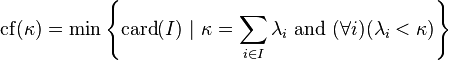 \mathrm{cf}(\kappa) = \min \left\{ \mathrm{card}(I)\ |\ \kappa = \sum_{i \in I} \lambda_i\ \mathrm{and}\ (\forall i)(\lambda_i < \kappa)\right\}