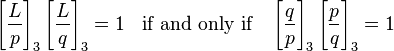 
\left[\frac{L}{p}\right]_3  \left[\frac{L}{q}\right]_3 =1 \;\;\mbox{ if and only if } \;\;\left[\frac{q}{p}\right]_3  \left[\frac{p}{q}\right]_3 =1 
