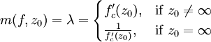 
m(f,z_0)=\lambda = 
\begin{cases} 
  f_c'(z_0), &\mbox{if }z_0\ne  \infty  \\
  \frac{1}{f_c'(z_0)}, & \mbox{if }z_0 = \infty 
\end{cases}
