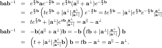 \begin{array}{rcl}
  \mathbf{b}\mathbf{a}\mathbf{b}^{-1} & = & e^{\frac{\pi}{2} \mathbf{b}}
  \mathbf{a}e^{- \frac{\pi}{2} \mathbf{b}} =e^{\frac{\pi}{2} \mathbf{b}} (
  \mathbf{a}^{||} +\mathbf{a}^{\bot} ) e^{- \frac{\pi}{2} \mathbf{b}}\\
  & = & e^{\frac{\pi}{2} \mathbf{b}} \left( t e^{\frac{\pi}{2} \mathbf{b}} +
  | \mathbf{a}^{\bot} | \frac{\mathbf{a}^{\bot}}{| \mathbf{a}^{\bot} |}
  \right) e^{- \frac{\pi}{2} \mathbf{b}} =t e^{\frac{\pi}{2} \mathbf{b}} - |
  \mathbf{a}^{\bot} | e^{\frac{\pi}{2} \mathbf{b}} e^{- \frac{\pi}{2}
  \mathbf{b}} \frac{\mathbf{a}^{\bot}}{| \mathbf{a}^{\bot} |}\\
  & = & t e^{\frac{\pi}{2} \mathbf{b}} + | \mathbf{a}^{\bot} | e^{\pi
  \mathbf{b}} \frac{\mathbf{a}^{\bot}}{| \mathbf{a}^{\bot} |} =\mathbf{a}^{||}
  -\mathbf{a}^{\bot}\\
  \mathbf{b}\mathbf{a}\mathbf{b}^{-1} & = & -\mathbf{b} ( \mathbf{a}^{||}
  +\mathbf{a}^{\bot} ) \mathbf{b}=-\mathbf{b} \left( t\mathbf{b}+ |
  \mathbf{a}^{\bot} | \frac{\mathbf{a}^{\bot}}{| \mathbf{a}^{\bot} |} \right)
  \mathbf{b}\\
  & = & \left( t+ | \mathbf{a}^{\bot} | \frac{\mathbf{a}^{\bot}}{|
  \mathbf{a}^{\bot} |} \mathbf{b} \right)
  \mathbf{b}=t\mathbf{b}-\mathbf{a}^{\bot} =\mathbf{a}^{||} -\mathbf{a}^{\bot}
  .\end{array}
