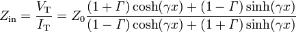 Z_{\mathrm {in}} = \frac {V_\mathrm T}{I_\mathrm T} = Z_0 \frac {(1+\mathit \Gamma)\cosh(\gamma x) + (1-\mathit \Gamma)\sinh(\gamma x)}{(1-\mathit \Gamma)\cosh(\gamma x) + (1+\mathit \Gamma)\sinh(\gamma x)}