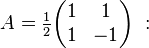 A = \tfrac {1}{2}\begin{pmatrix}1 & 1 \\ 1 & -1 \end{pmatrix}\ :