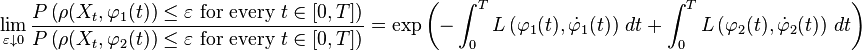 \lim_{\varepsilon\downarrow0} \frac{P\left( \rho(X_t,\varphi_1(t)) \leq \varepsilon \text{ for every }t\in[0,T] \right)}{P\left( \rho(X_t,\varphi_2(t)) \leq \varepsilon \text{ for every }t\in[0,T] \right)} = \exp\left( -\int^T_0 L \left (\varphi_1(t),\dot{\varphi}_1(t) \right ) \, dt  +\int^T_0 L \left (\varphi_2(t),\dot{\varphi}_2(t) \right ) \, dt  \right)