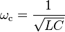 \omega_ \mathrm c = \frac{1}{\sqrt {LC}} 