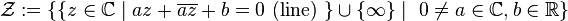 {\mathcal Z}:=\{\{z\in \C\mid  az+\overline{az}+b=0\ \text{(line)} \ \} \cup \{\infty\} \mid
                                        \ 0\ne a \in\C, b\in \R\}