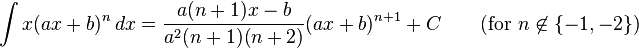 \int x(ax + b)^n \, dx= \frac{a(n + 1)x - b}{a^2(n + 1)(n + 2)} (ax + b)^{n+1} + C \qquad\text{(for }n \not\in \{-1, -2\}\mbox{)}