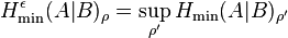 H_{\min}^{\epsilon}(A|B)_{\rho} = \sup_{\rho'} H_{\min}(A|B)_{\rho'}