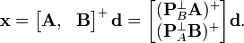 
\mathbf x
= 
\begin{bmatrix}
\mathbf A, & \mathbf B
\end{bmatrix}
^{+}\,
\mathbf d
= 
\begin{bmatrix}
(\mathbf P_B^{\perp} \mathbf A)^{+}\\
(\mathbf P_A^{\perp} \mathbf B)^{+} 
\end{bmatrix}
\mathbf d
.
