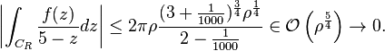  \left| \int_{C_R} \frac{f(z)}{5-z} dz \right| \le 2 \pi \rho \frac{(3+\frac{1}{1000})^{\frac{3}{4}} \rho^{\frac{1}{4}}}{2-\frac{1}{1000}} \in \mathcal{O} \left( \rho^{\frac{5}{4}} \right) \to 0.