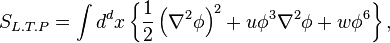 \displaystyle S_{L.T.P} =\int d^{d}x\left\{ \frac{1}{2}\left( \nabla ^{2}\phi \right) ^{2}+u\phi ^{3}\nabla ^{2}\phi +w\phi ^{6}\right\} ,