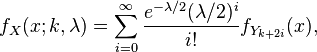 
f_X(x; k,\lambda) = \sum_{i=0}^\infty \frac{e^{-\lambda/2} (\lambda/2)^i}{i!} f_{Y_{k+2i}}(x),
