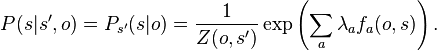 P(s|s',o) = P_{s'}(s|o) = \frac{1}{Z(o,s')}\exp\left(\sum_a\lambda_af_a(o,s)\right).